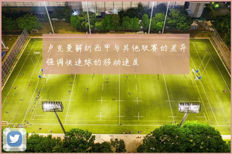 卢克曼解析西甲与其他联赛的差异强调快速球的移动速度
